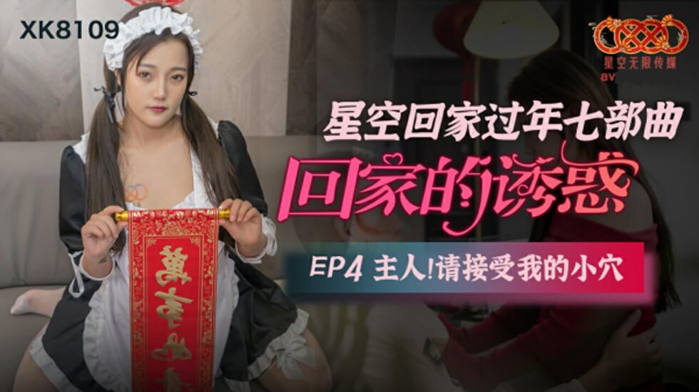 XK-8109.回家的诱惑EP4.主人请接受我的小穴